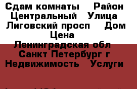 Сдам комнаты  › Район ­ Центральный › Улица ­ Лиговский просп, › Дом ­ 121 › Цена ­ 1 300 - Ленинградская обл., Санкт-Петербург г. Недвижимость » Услуги   